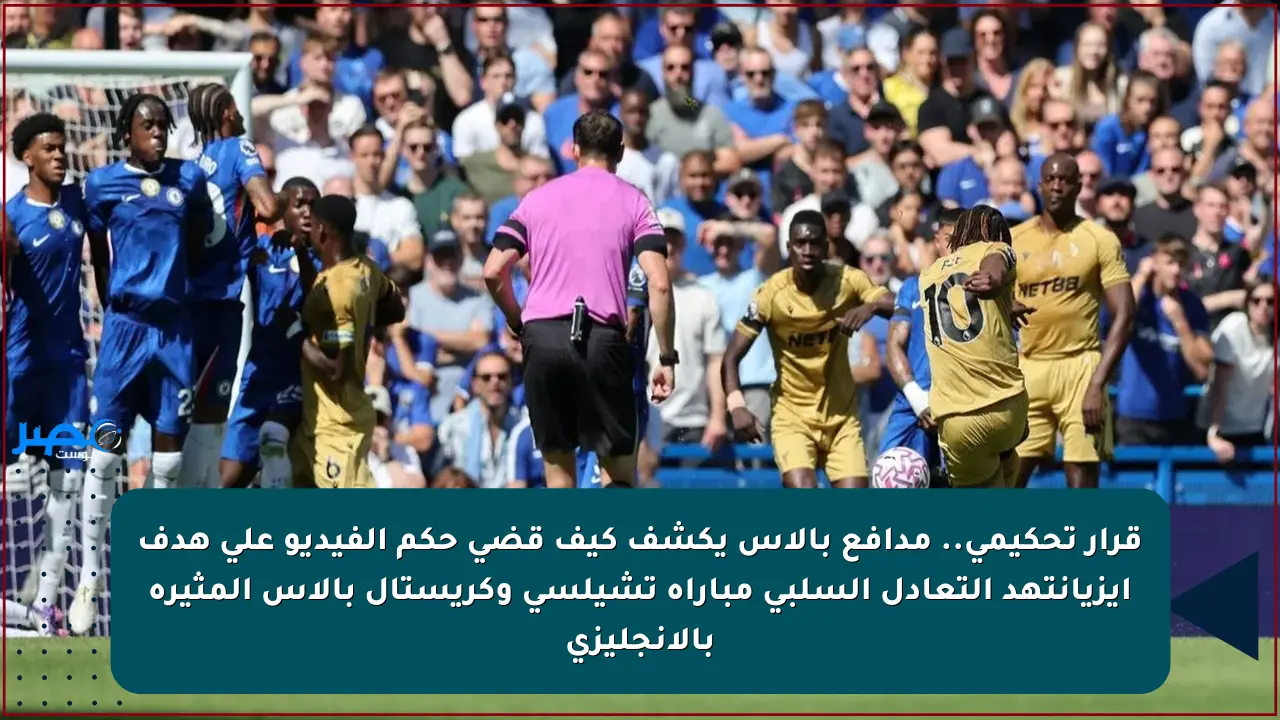 قرار تحكيمي.. مدافع بالاس يكشف كيف قضى حكم الفيديو على هدف إيزيانتهد التعادل السلبي مباراة تشيلسي وكريستال بالاس المثيرة بالانجليزي